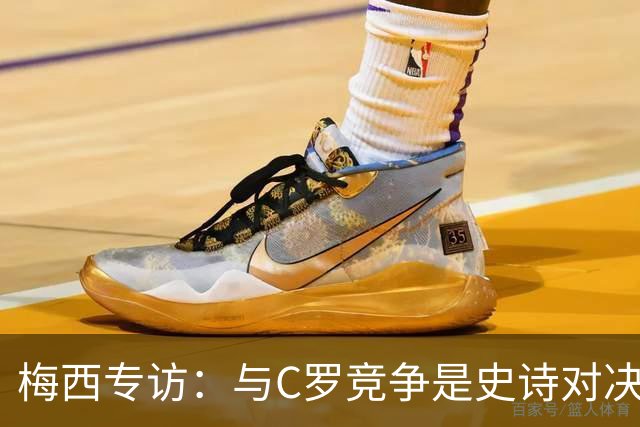 梅西专访：与C罗竞争是史诗对决 不再考虑争金球