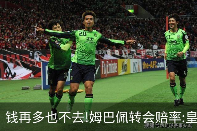 钱再多也不去!姆巴佩转会赔率:皇马巴黎2选1?