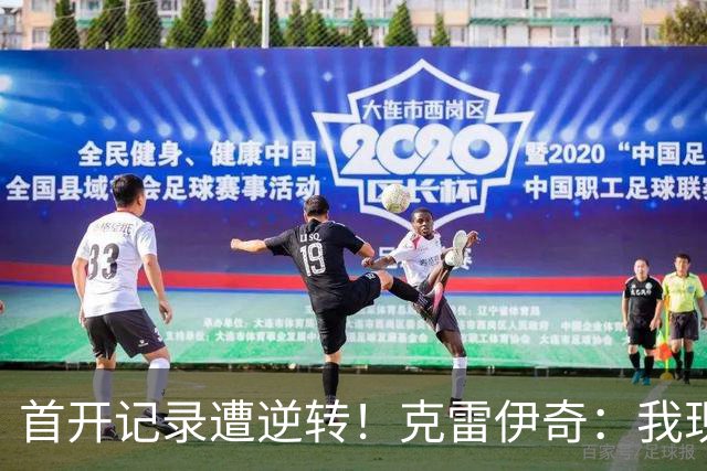 首开记录遭逆转！克雷伊奇：我现在火气很大，绝不能再低级失误
